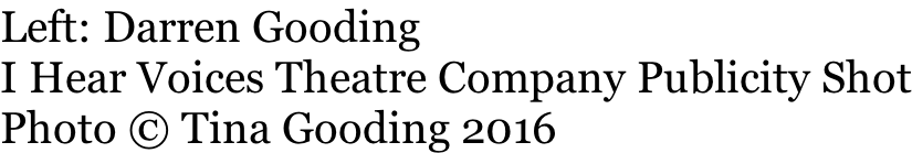 Left: Darren Gooding I Hear Voices Theatre Company Publicity Shot Photo © Tina Gooding 2016
