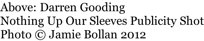 Above: Darren Gooding Nothing Up Our Sleeves Publicity Shot Photo © Jamie Bollan 2012